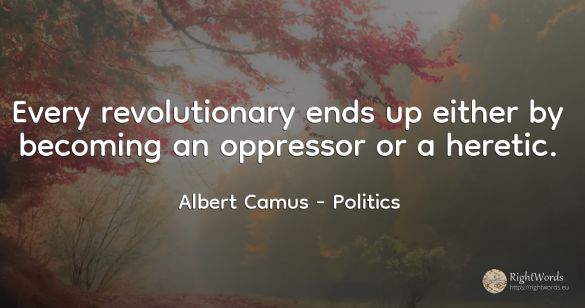 Every revolutionary ends up either by becoming an...
